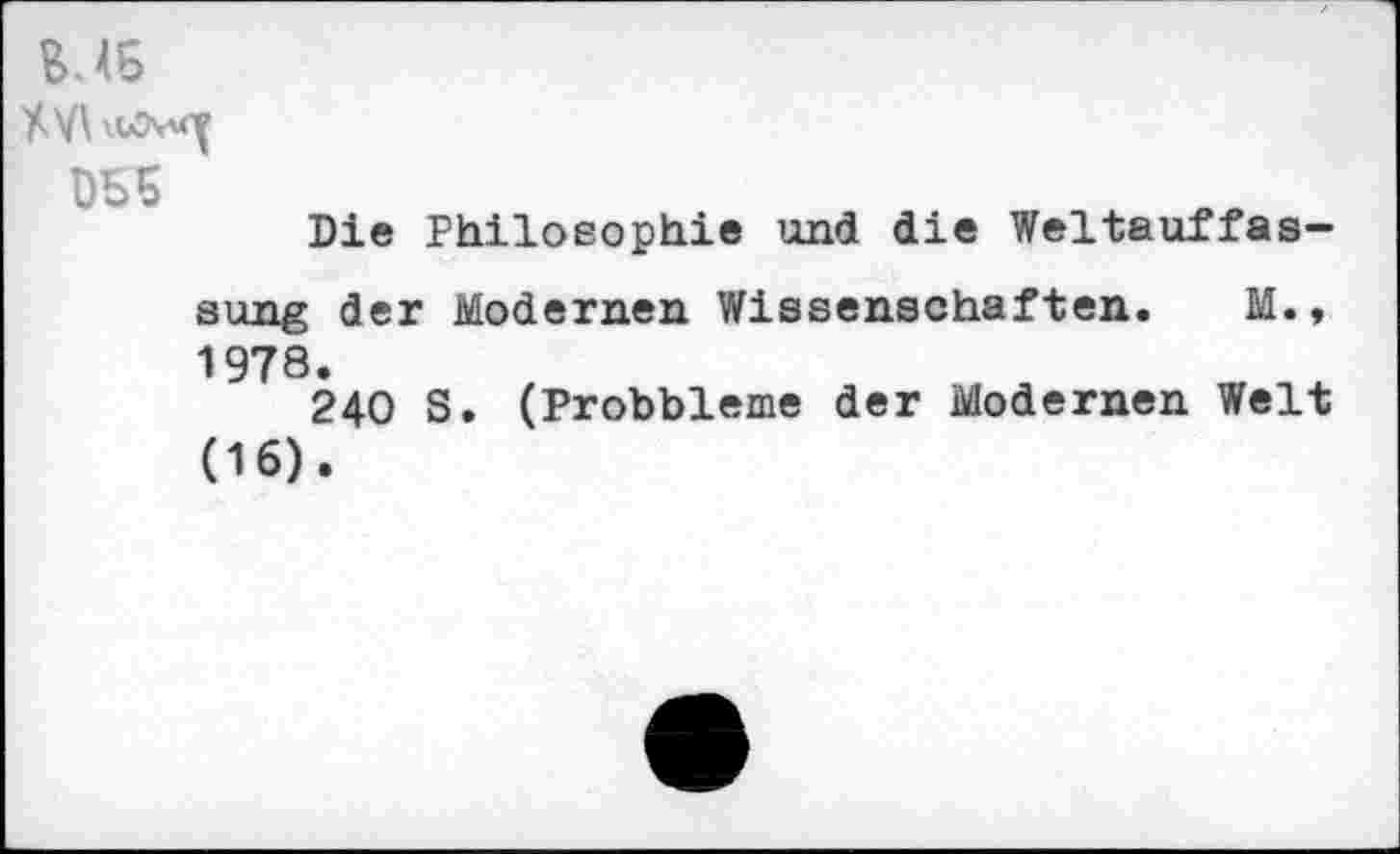 ﻿DES
Die Philosophie und die Weltauffassung der Modernen Wissenschaften. M.« 1978.
240 S. (Probbleme der Modernen Welt (16).